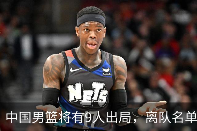 中国男篮将有9人出局，离队名单呼之欲出：北京、广东各1人