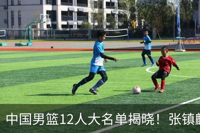 中国男篮12人大名单揭晓！张镇麟落选，崔永熙成功晋级