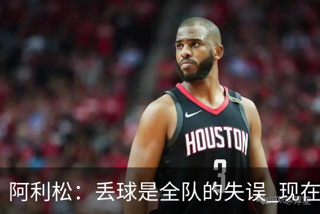 阿利松：丢球是全队的失误 现在我们必须专注于下一场比赛